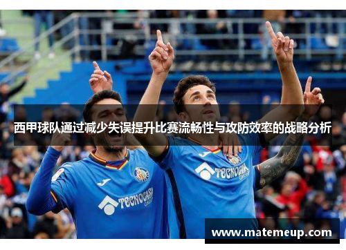 西甲球队通过减少失误提升比赛流畅性与攻防效率的战略分析