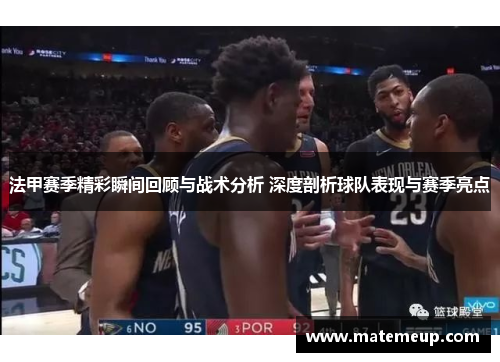法甲赛季精彩瞬间回顾与战术分析 深度剖析球队表现与赛季亮点