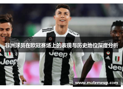非洲球员在欧冠赛场上的表现与历史地位深度分析