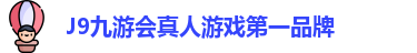 J9九游会真人游戏第一品牌